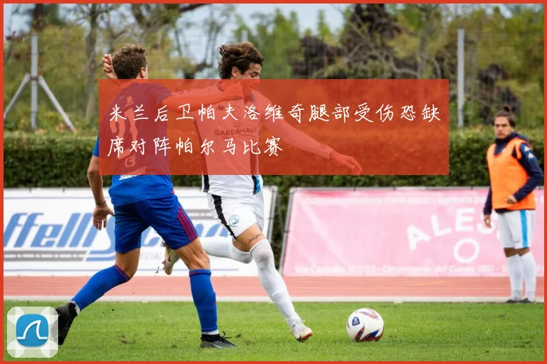 米兰后卫帕夫洛维奇腿部受伤恐缺席对阵帕尔马比赛