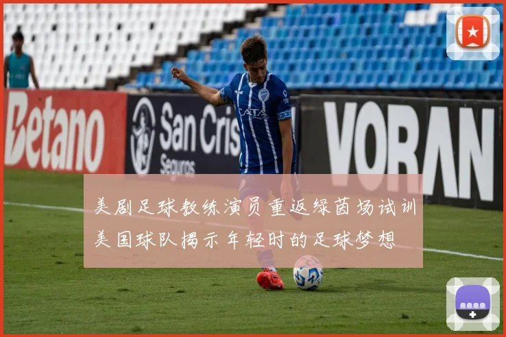 美剧足球教练演员重返绿茵场试训美国球队揭示年轻时的足球梦想