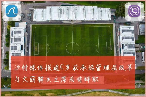 沙特媒体报道C罗获承诺管理层改革与欠薪解决主席或将辞职