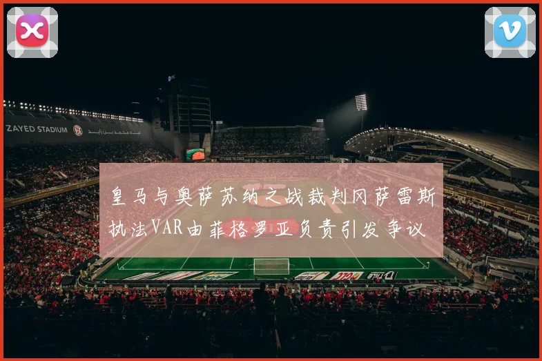 皇马与奥萨苏纳之战裁判冈萨雷斯执法VAR由菲格罗亚负责引发争议