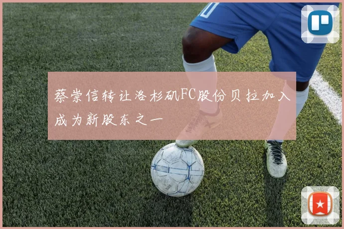 蔡崇信转让洛杉矶FC股份贝拉加入成为新股东之一