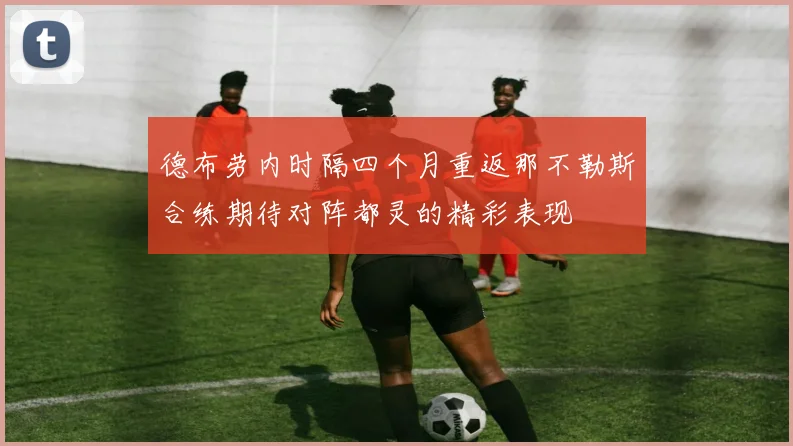 德布劳内时隔四个月重返那不勒斯合练期待对阵都灵的精彩表现
