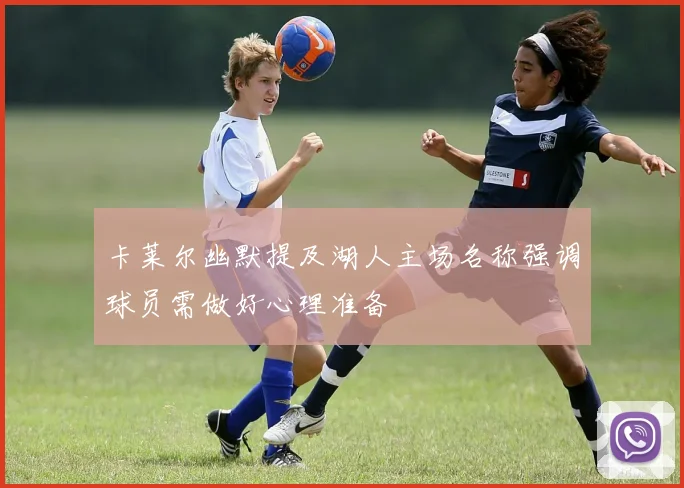 卡莱尔幽默提及湖人主场名称强调球员需做好心理准备