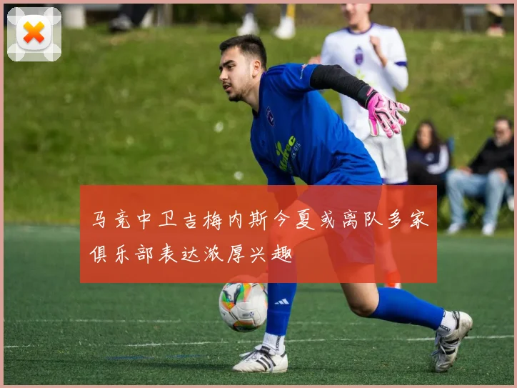 马竞中卫吉梅内斯今夏或离队多家俱乐部表达浓厚兴趣