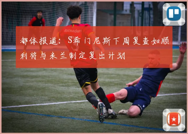 都体报道：S希门尼斯下周复查如顺利将与米兰制定复出计划