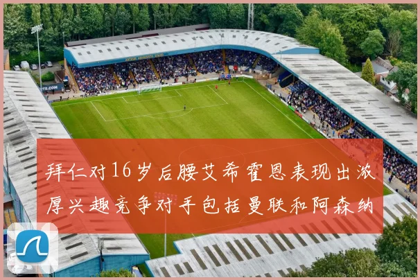 拜仁对16岁后腰艾希霍恩表现出浓厚兴趣竞争对手包括曼联和阿森纳