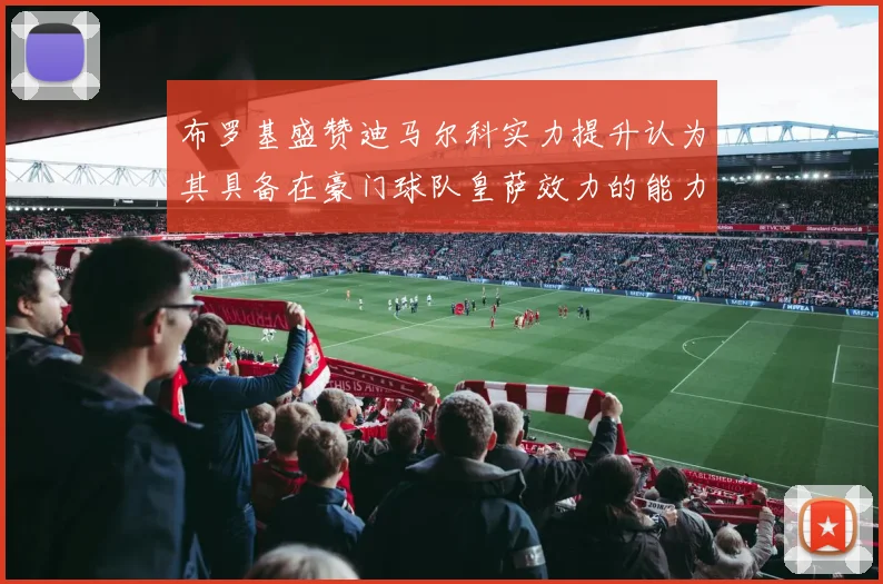 布罗基盛赞迪马尔科实力提升认为其具备在豪门球队皇萨效力的能力