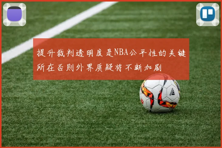 提升裁判透明度是NBA公平性的关键所在否则外界质疑将不断加剧