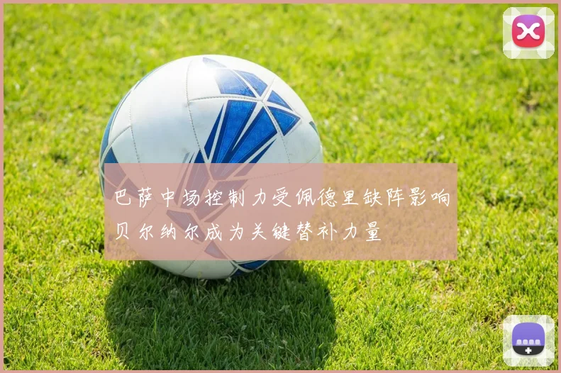 巴萨中场控制力受佩德里缺阵影响贝尔纳尔成为关键替补力量