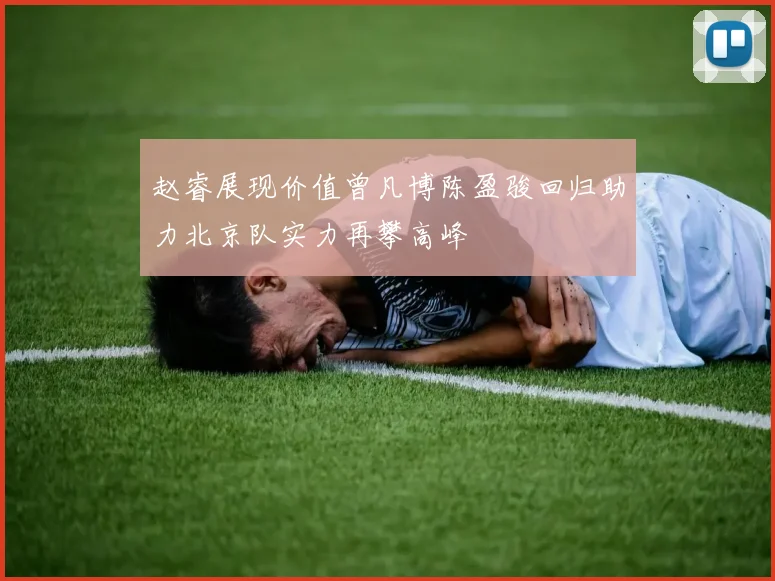 赵睿展现价值曾凡博陈盈骏回归助力北京队实力再攀高峰