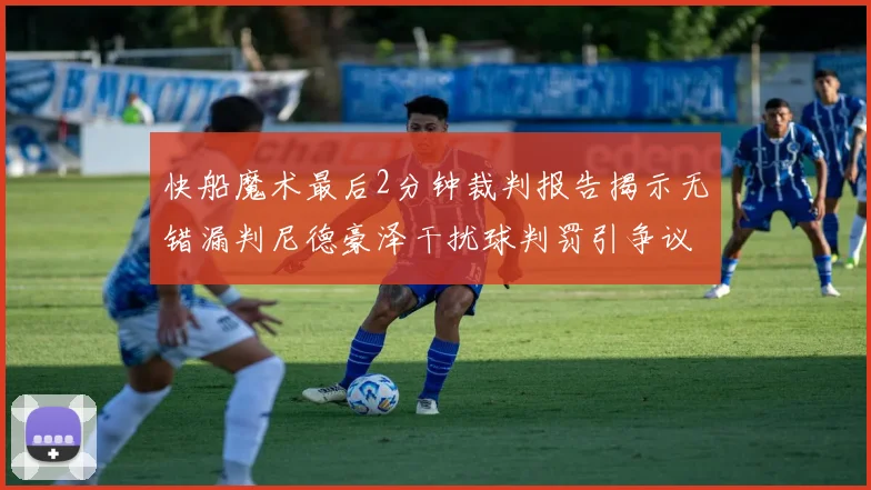 快船魔术最后2分钟裁判报告揭示无错漏判尼德豪泽干扰球判罚引争议