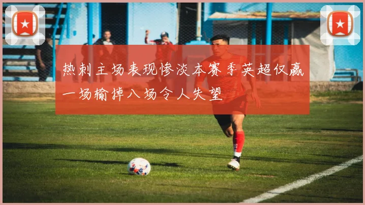 热刺主场表现惨淡本赛季英超仅赢一场输掉八场令人失望
