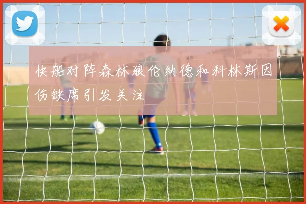 快船对阵森林狼伦纳德和科林斯因伤缺席引发关注