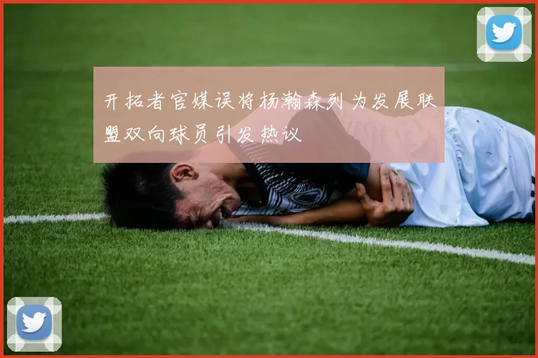 开拓者官媒误将杨瀚森列为发展联盟双向球员引发热议