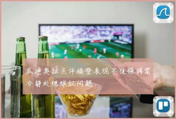 瓜迪奥拉点评福登表现不佳强调需冷静处理球权问题