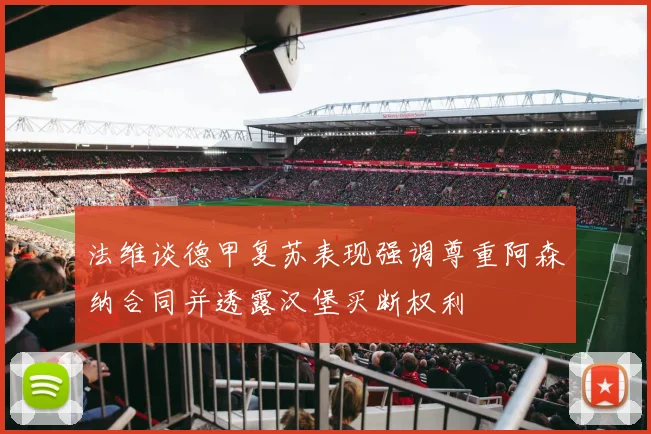 法维谈德甲复苏表现强调尊重阿森纳合同并透露汉堡买断权利